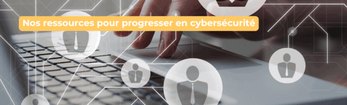 Nos ressources pour progresser en cybersécurité