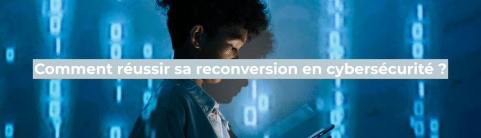 Comment réussir sa reconversion en cybersécurité ?